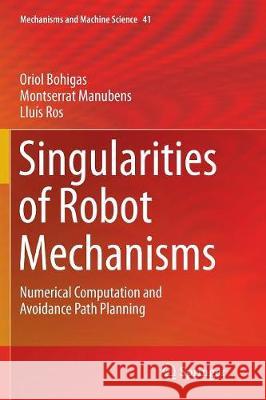 Singularities of Robot Mechanisms: Numerical Computation and Avoidance Path Planning Bohigas, Oriol 9783319813998 Springer