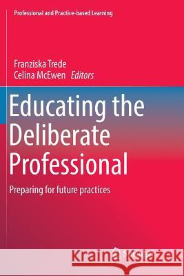 Educating the Deliberate Professional: Preparing for Future Practices Trede, Franziska 9783319814087 Springer
