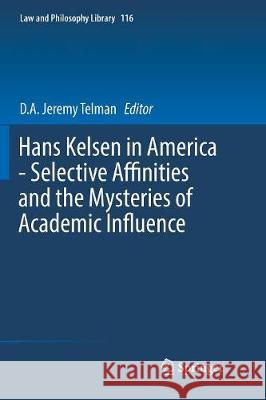 Hans Kelsen in America - Selective Affinities and the Mysteries of Academic Influence D. a. Jeremy Telman 9783319814353 Springer