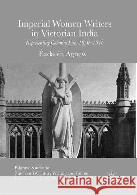 Imperial Women Writers in Victorian India: Representing Colonial Life, 1850-1910 Agnew, Éadaoin 9783319814506 Palgrave Macmillan