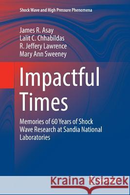 Impactful Times: Memories of 60 Years of Shock Wave Research at Sandia National Laboratories Asay, James R. 9783319814902 Springer
