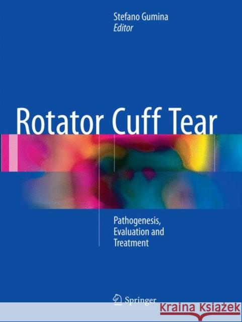 Rotator Cuff Tear: Pathogenesis, Evaluation and Treatment Gumina, Stefano 9783319814926