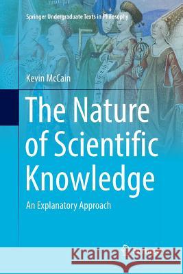 The Nature of Scientific Knowledge: An Explanatory Approach McCain, Kevin 9783319815039