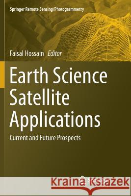 Earth Science Satellite Applications: Current and Future Prospects Hossain, Faisal 9783319815114