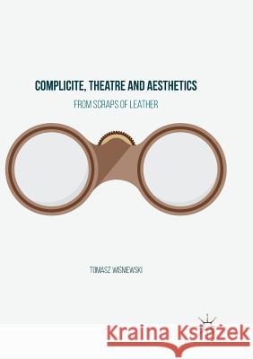 Complicite, Theatre and Aesthetics: From Scraps of Leather Wiśniewski, Tomasz 9783319815138 Palgrave MacMillan