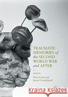 Traumatic Memories of the Second World War and After Peter Leese Jason Crouthamel 9783319815213