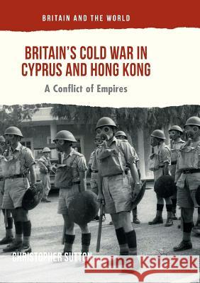 Britain's Cold War in Cyprus and Hong Kong: A Conflict of Empires Sutton, Christopher 9783319815282