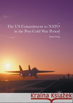 The Us Commitment to NATO in the Post-Cold War Period Song, Yanan 9783319815435