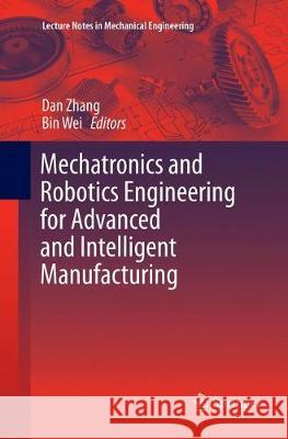 Mechatronics and Robotics Engineering for Advanced and Intelligent Manufacturing Dan Zhang Bin Wei 9783319815527 Springer