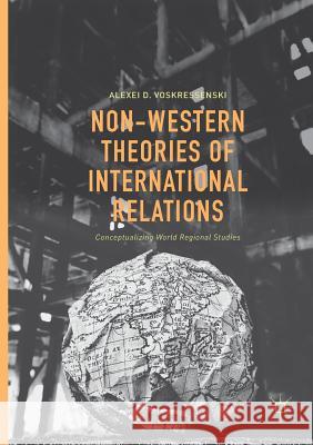 Non-Western Theories of International Relations: Conceptualizing World Regional Studies Voskressenski, Alexei D. 9783319815886