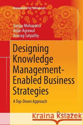 Designing Knowledge Management-Enabled Business Strategies: A Top-Down Approach Mohapatra, Sanjay 9783319816265
