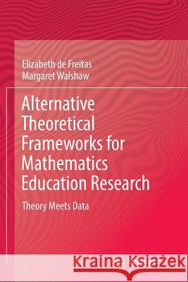 Alternative Theoretical Frameworks for Mathematics Education Research: Theory Meets Data de Freitas, Elizabeth 9783319816401