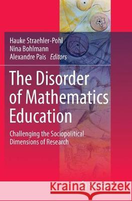 The Disorder of Mathematics Education: Challenging the Sociopolitical Dimensions of Research Straehler-Pohl, Hauke 9783319816548 Springer