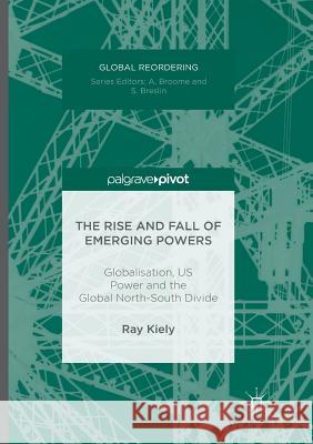 The Rise and Fall of Emerging Powers: Globalisation, Us Power and the Global North-South Divide Kiely, Ray 9783319816562 Palgrave Macmillan