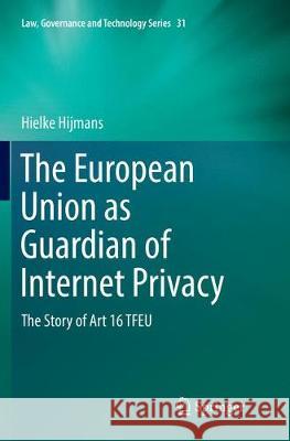 The European Union as Guardian of Internet Privacy: The Story of Art 16 Tfeu Hijmans, Hielke 9783319816753 Springer
