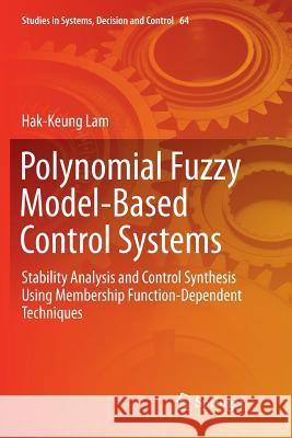 Polynomial Fuzzy Model-Based Control Systems: Stability Analysis and Control Synthesis Using Membership Function Dependent Techniques Lam, Hak-Keung 9783319816760