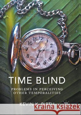 Time Blind: Problems in Perceiving Other Temporalities Birth, Kevin K. 9783319816821 Palgrave MacMillan