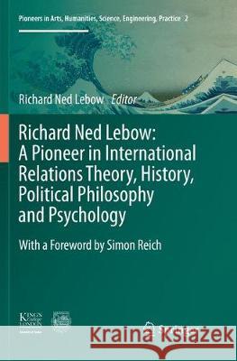 Richard Ned Lebow: A Pioneer in International Relations Theory, History, Political Philosophy and Psychology Richard Ned LeBow 9783319816883