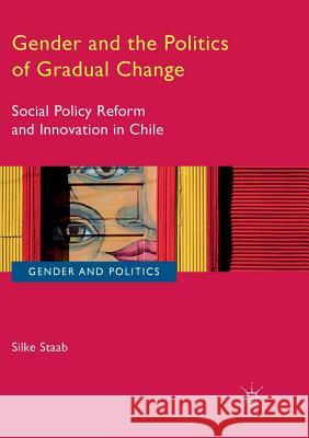 Gender and the Politics of Gradual Change: Social Policy Reform and Innovation in Chile Staab, Silke 9783319816906 Palgrave MacMillan