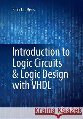 Introduction to Logic Circuits & Logic Design with VHDL LaMeres, Brock J. 9783319816999