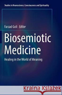Biosemiotic Medicine: Healing in the World of Meaning Goli, Farzad 9783319817224