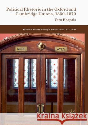 Political Rhetoric in the Oxford and Cambridge Unions, 1830-1870 Haapala, Taru 9783319817309