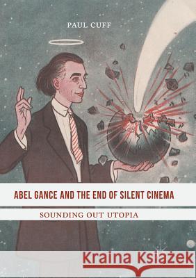 Abel Gance and the End of Silent Cinema: Sounding Out Utopia Cuff, Paul 9783319817545 Palgrave MacMillan