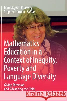 Mathematics Education in a Context of Inequity, Poverty and Language Diversity: Giving Direction and Advancing the Field Phakeng, Mamokgethi 9783319817569 Springer