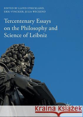 Tercentenary Essays on the Philosophy and Science of Leibniz Lloyd Strickland Erik Vynckier Julia Weckend 9783319817576 Palgrave MacMillan