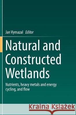 Natural and Constructed Wetlands: Nutrients, Heavy Metals and Energy Cycling, and Flow Vymazal, Jan 9783319817743