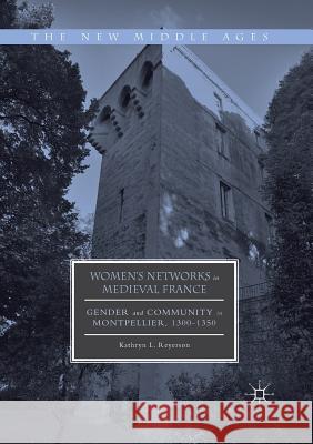 Women's Networks in Medieval France: Gender and Community in Montpellier, 1300-1350 Reyerson, Kathryn L. 9783319817781 Palgrave Macmillan