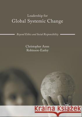 Leadership for Global Systemic Change: Beyond Ethics and Social Responsibility Robinson-Easley, Christopher Anne 9783319817804