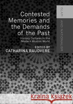 Contested Memories and the Demands of the Past: History Cultures in the Modern Muslim World Raudvere, Catharina 9783319817897