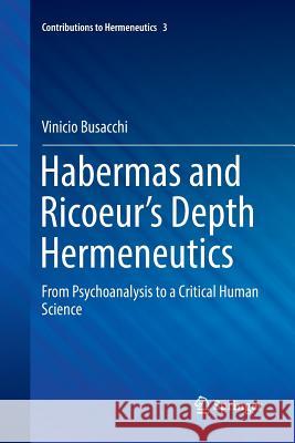 Habermas and Ricoeur's Depth Hermeneutics: From Psychoanalysis to a Critical Human Science Busacchi, Vinicio 9783319817927 Springer