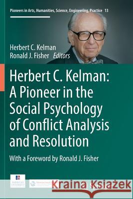 Herbert C. Kelman: A Pioneer in the Social Psychology of Conflict Analysis and Resolution Herbert C. Kelman Ronald J. Fisher 9783319817989 Springer