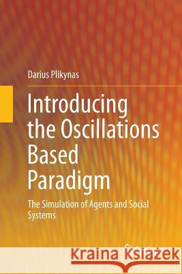 Introducing the Oscillations Based Paradigm: The Simulation of Agents and Social Systems Plikynas, Darius 9783319818016 Springer