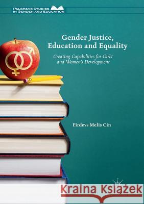 Gender Justice, Education and Equality: Creating Capabilities for Girls' and Women's Development Cin, Firdevs Melis 9783319818184