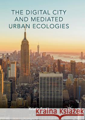 The Digital City and Mediated Urban Ecologies Kristin Scott 9783319818344 Palgrave MacMillan