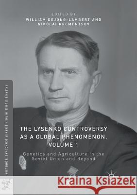 The Lysenko Controversy as a Global Phenomenon, Volume 1: Genetics and Agriculture in the Soviet Union and Beyond Dejong-Lambert, William 9783319818351