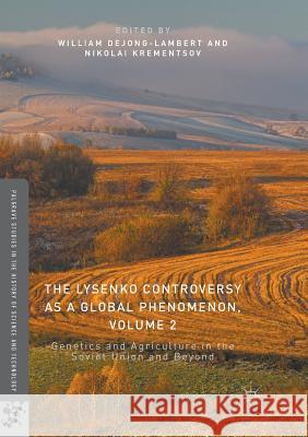 The Lysenko Controversy as a Global Phenomenon, Volume 2: Genetics and Agriculture in the Soviet Union and Beyond Dejong-Lambert, William 9783319818368 Palgrave MacMillan