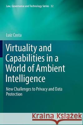 Virtuality and Capabilities in a World of Ambient Intelligence: New Challenges to Privacy and Data Protection Costa, Luiz 9783319818412 Springer