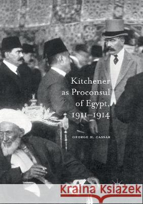 Kitchener as Proconsul of Egypt, 1911-1914 George H. Cassar 9783319818764 Palgrave MacMillan