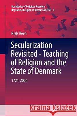 Secularization Revisited - Teaching of Religion and the State of Denmark: 1721-2006 Reeh, Niels 9783319819211