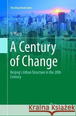 A Century of Change: Beijing's Urban Structure in the 20th Century Wang, Yi 9783319819280 Springer