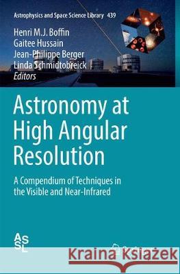 Astronomy at High Angular Resolution: A Compendium of Techniques in the Visible and Near-Infrared Boffin, Henri M. J. 9783319819525 Springer