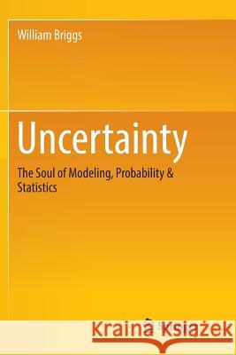 Uncertainty: The Soul of Modeling, Probability & Statistics Briggs, William 9783319819587