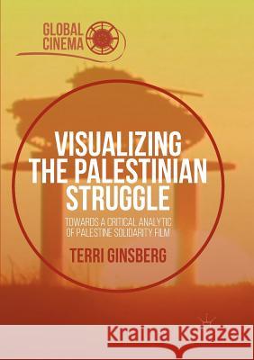 Visualizing the Palestinian Struggle: Towards a Critical Analytic of Palestine Solidarity Film Ginsberg, Terri 9783319819655 Palgrave MacMillan