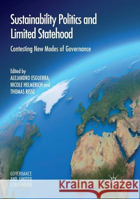 Sustainability Politics and Limited Statehood: Contesting the New Modes of Governance Esguerra, Alejandro 9783319819846
