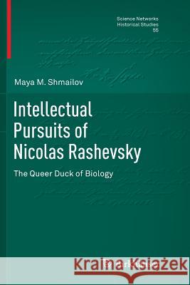 Intellectual Pursuits of Nicolas Rashevsky: The Queer Duck of Biology Shmailov, Maya M. 9783319819976 Birkhauser