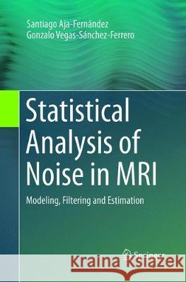 Statistical Analysis of Noise in MRI: Modeling, Filtering and Estimation Aja-Fernández, Santiago 9783319820002 Springer